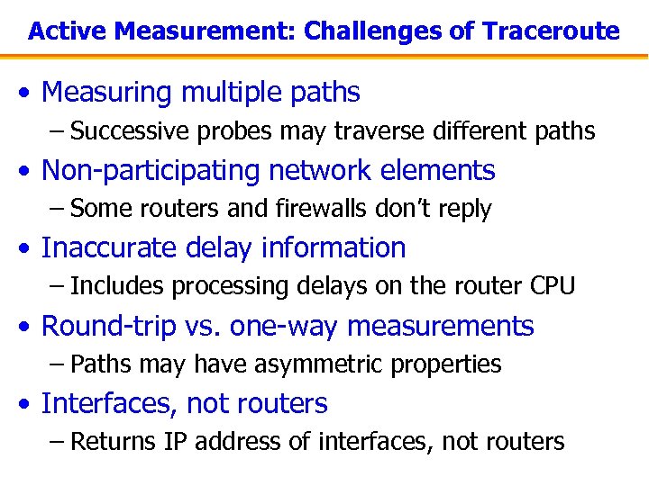 Active Measurement: Challenges of Traceroute • Measuring multiple paths – Successive probes may traverse