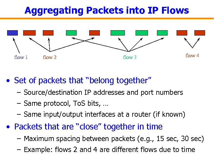 Aggregating Packets into IP Flows flow 1 flow 2 flow 3 flow 4 •