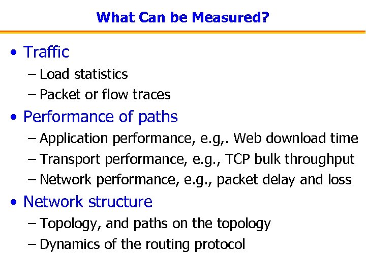 What Can be Measured? • Traffic – Load statistics – Packet or flow traces