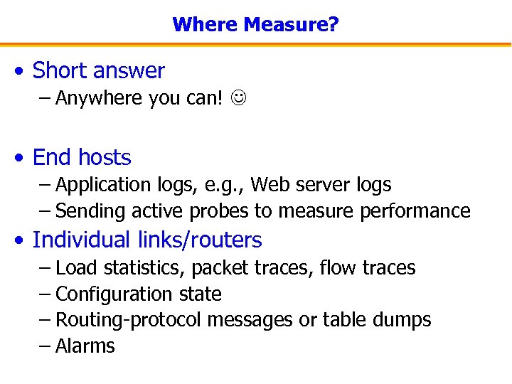 Where Measure? • Short answer – Anywhere you can! • End hosts – Application