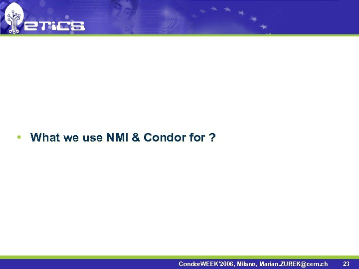  • What we use NMI & Condor for ? Condor. WEEK’ 2006, Milano,