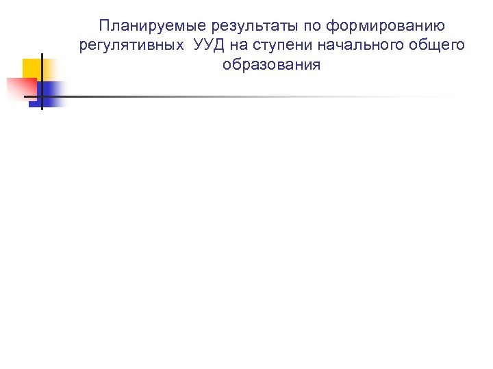 Планируемые результаты по формированию регулятивных УУД на ступени начального общего образования 