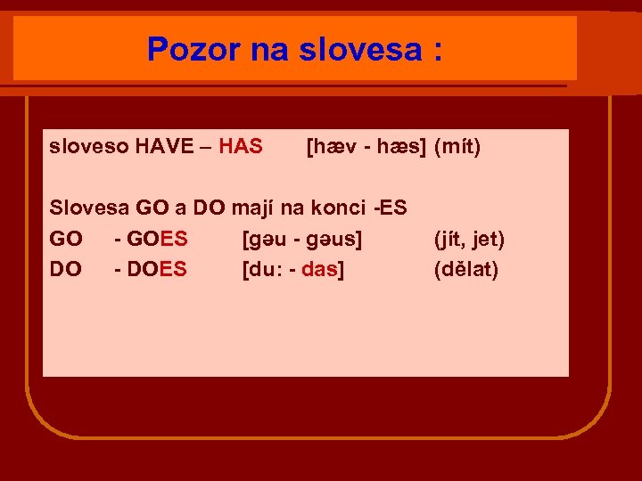 Pozor na slovesa : sloveso HAVE – HAS [hæv - hæs] (mít) Slovesa GO