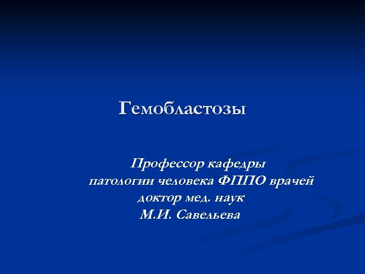 Гемобластозы Профессор кафедры патологии человека ФППО врачей доктор мед. наук М. И. Савельева 