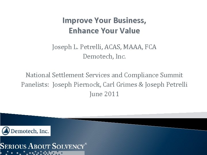 Improve Your Business, Enhance Your Value Joseph L. Petrelli, ACAS, MAAA, FCA Demotech, Inc.