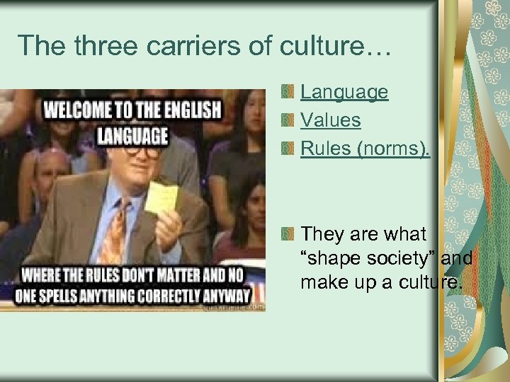 The three carriers of culture… Language Values Rules (norms). They are what “shape society”