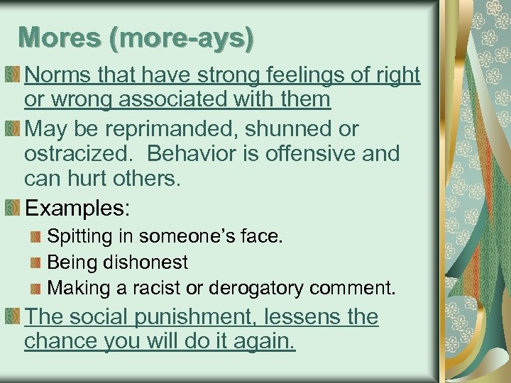 Mores (more-ays) Norms that have strong feelings of right or wrong associated with them