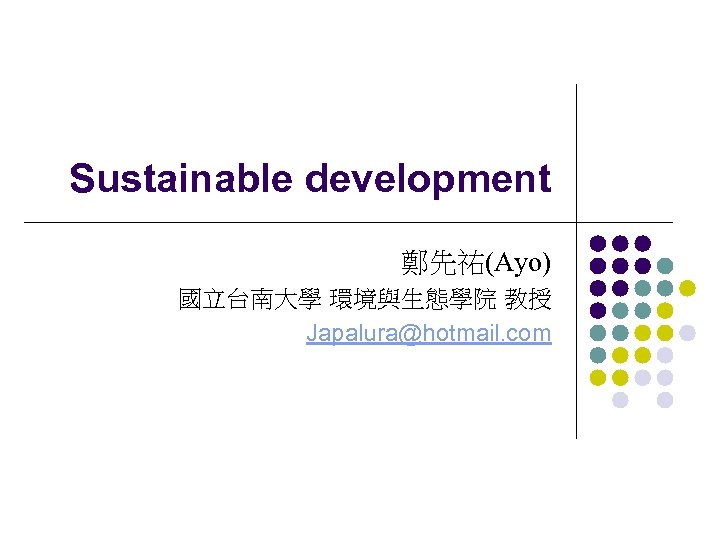 Sustainable development 鄭先祐(Ayo) 國立台南大學 環境與生態學院 教授 Japalura@hotmail. com 