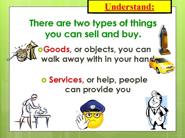 Understand: There are two types of things you can sell and buy. Goods, or