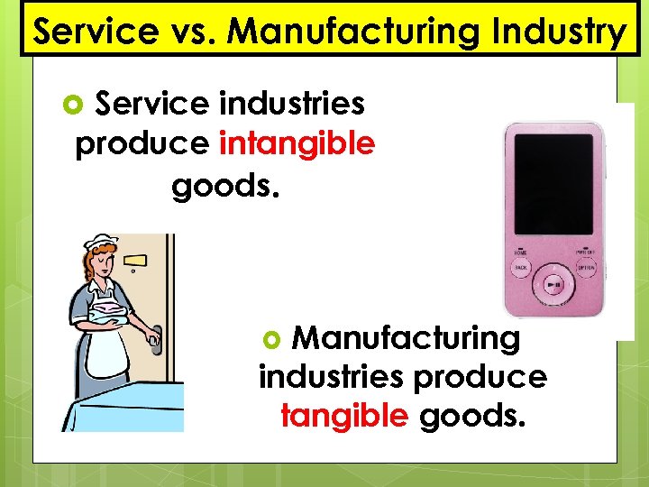 Service vs. Manufacturing Industry Service industries produce intangible goods. Manufacturing industries produce tangible goods.