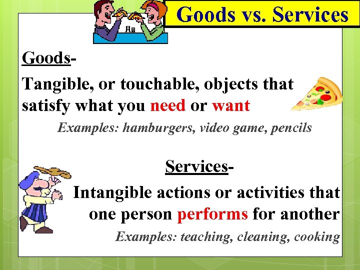 Goods vs. Services Goods. Tangible, or touchable, objects that satisfy what you need or