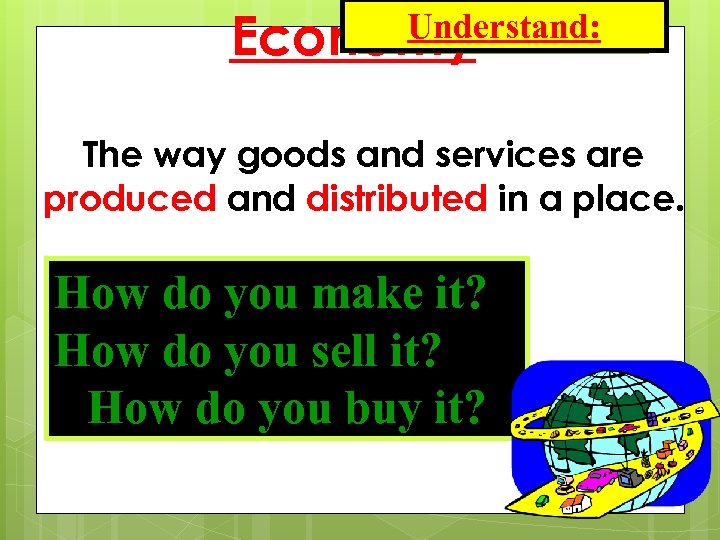 Understand: Economy. The way goods and services are produced and distributed in a place.