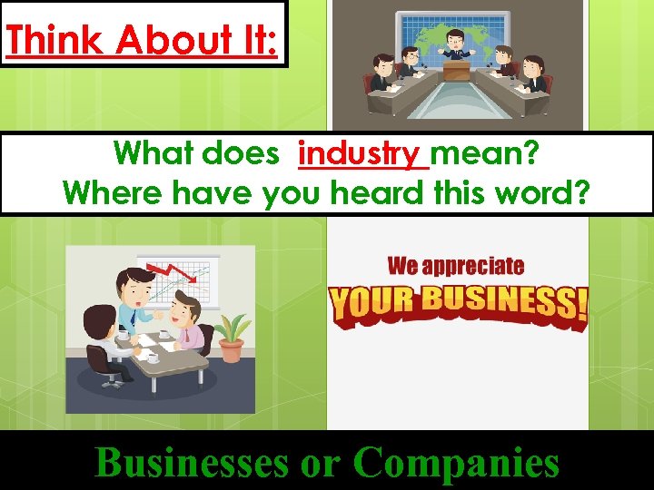 Think About It: What does industry mean? Where have you heard this word? Businesses