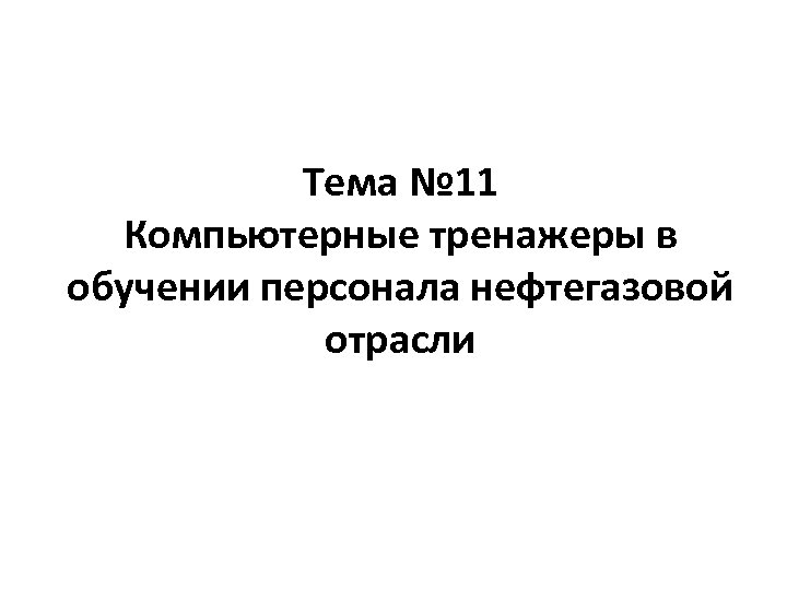 Тема № 11 Компьютерные тренажеры в обучении персонала нефтегазовой отрасли 