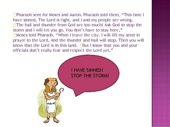 27 Pharaoh sent for Moses and Aaron. Pharaoh told them, “This time I have
