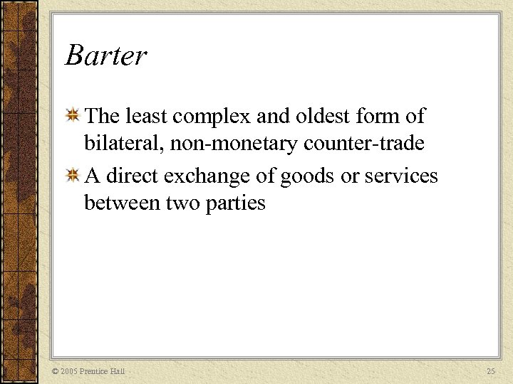 Barter The least complex and oldest form of bilateral, non-monetary counter-trade A direct exchange