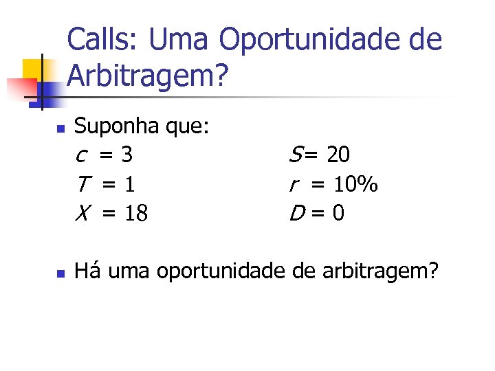 Calls: Uma Oportunidade de Arbitragem? n n Suponha que: c =3 T =1 X