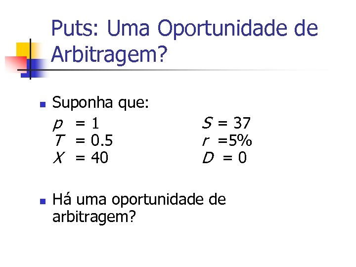 Puts: Uma Oportunidade de Arbitragem? n n Suponha que: p =1 T = 0.