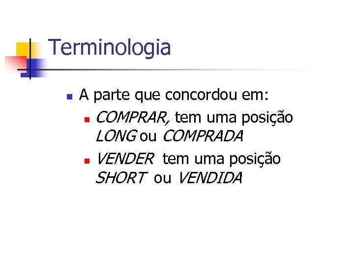 Terminologia n A parte que concordou em: n COMPRAR, tem uma posição LONG ou