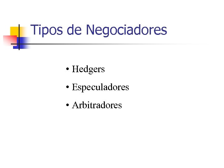 Tipos de Negociadores • Hedgers • Especuladores • Arbitradores 