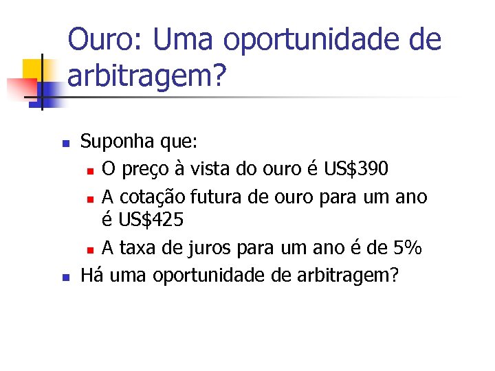 Ouro: Uma oportunidade de arbitragem? n n Suponha que: n O preço à vista