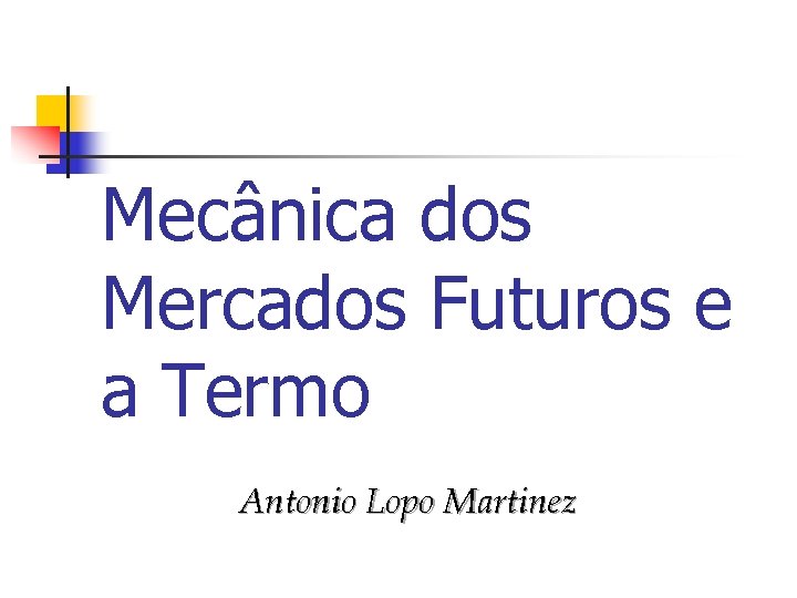 Mecânica dos Mercados Futuros e a Termo Antonio Lopo Martinez 