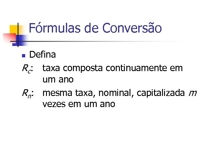 Fórmulas de Conversão Defina Rc: taxa composta continuamente em um ano Rn: mesma taxa,