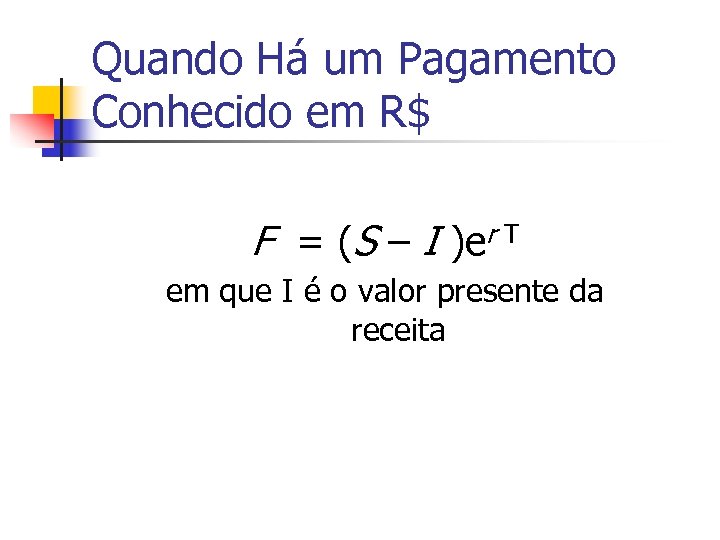 Quando Há um Pagamento Conhecido em R$ F = (S – I )er T