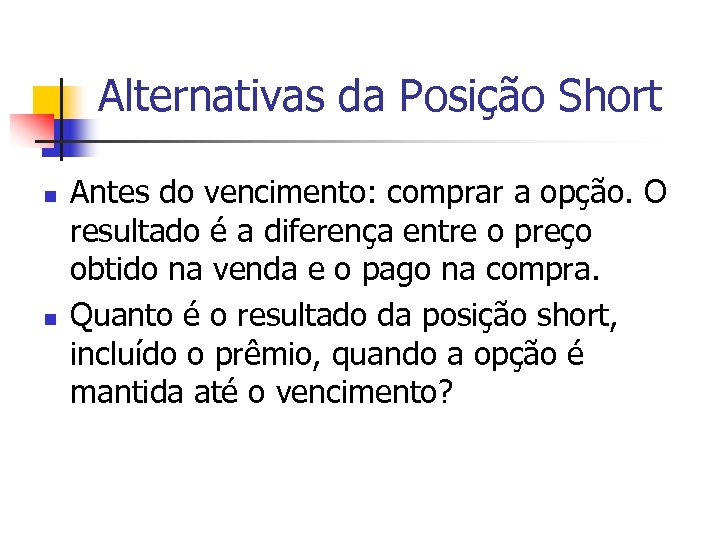 Alternativas da Posição Short n n Antes do vencimento: comprar a opção. O resultado