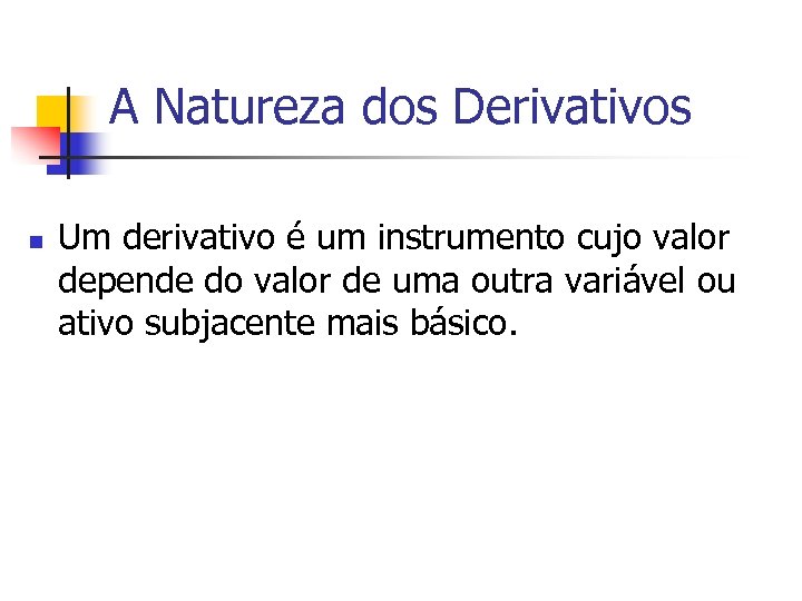 A Natureza dos Derivativos n Um derivativo é um instrumento cujo valor depende do