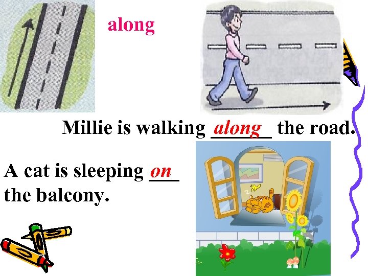 along Millie is walking ______ the road. along A cat is sleeping ___ on
