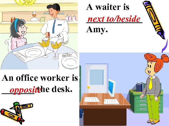 A waiter is ______ next to/beside Amy. An office worker is _______ the desk.