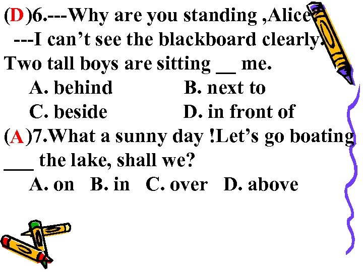(D )6. ---Why are you standing , Alice? ---I can’t see the blackboard clearly.
