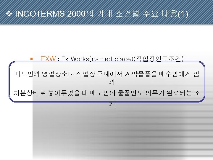 v INCOTERMS 2000의 거래 조건별 주요 내용(1) § EXW : Ex Works(named place)(작업장인도조건) 매도인의