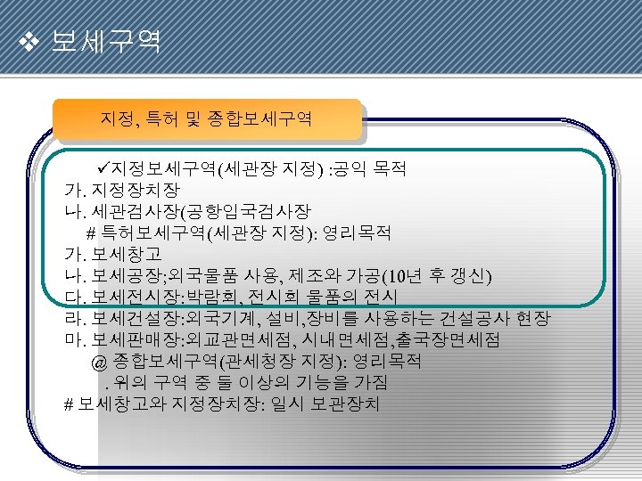 v 보세구역 지정, 특허 및 종합보세구역 ü지정보세구역(세관장 지정) : 공익 목적 가. 지정장치장 나.