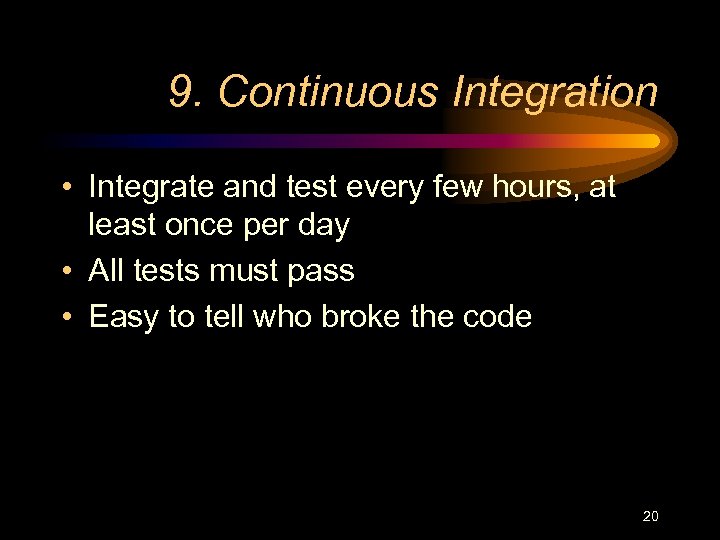 9. Continuous Integration • Integrate and test every few hours, at least once per