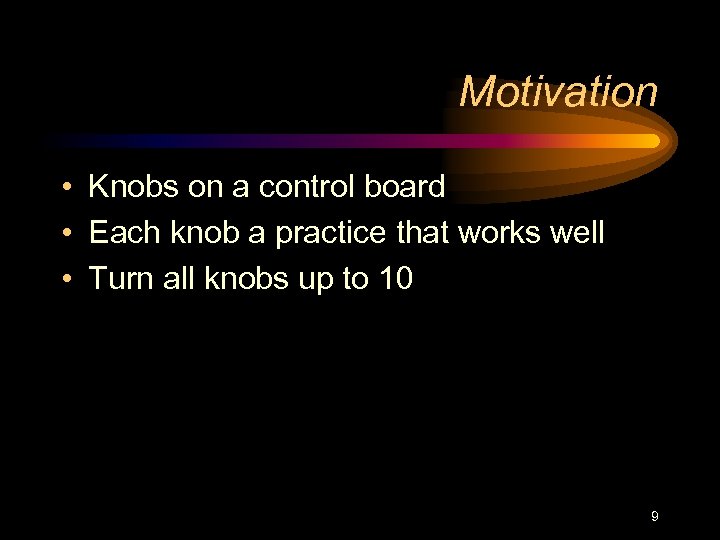 Motivation • Knobs on a control board • Each knob a practice that works