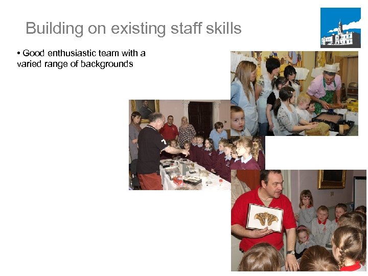 Building on existing staff skills • Good enthusiastic team with a varied range of