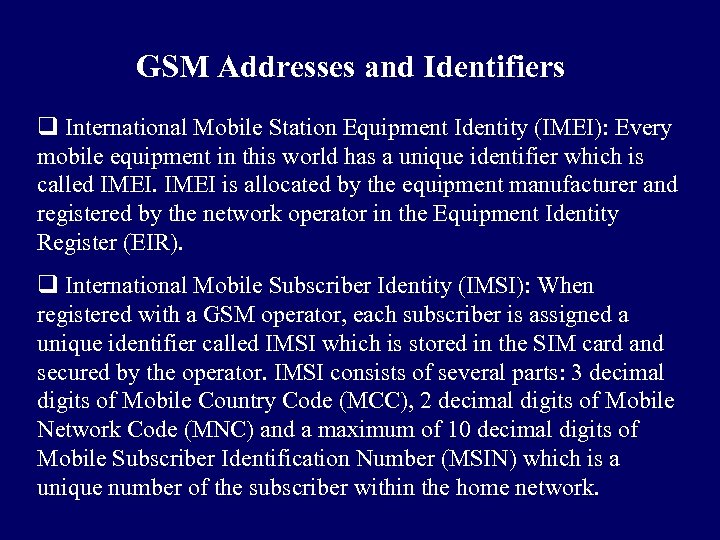 GSM Addresses and Identifiers q International Mobile Station Equipment Identity (IMEI): Every mobile equipment