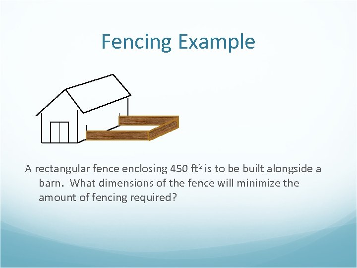 Fencing Example A rectangular fence enclosing 450 ft 2 is to be built alongside