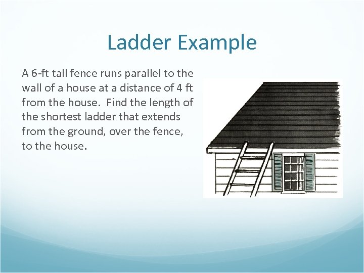 Ladder Example A 6 -ft tall fence runs parallel to the wall of a