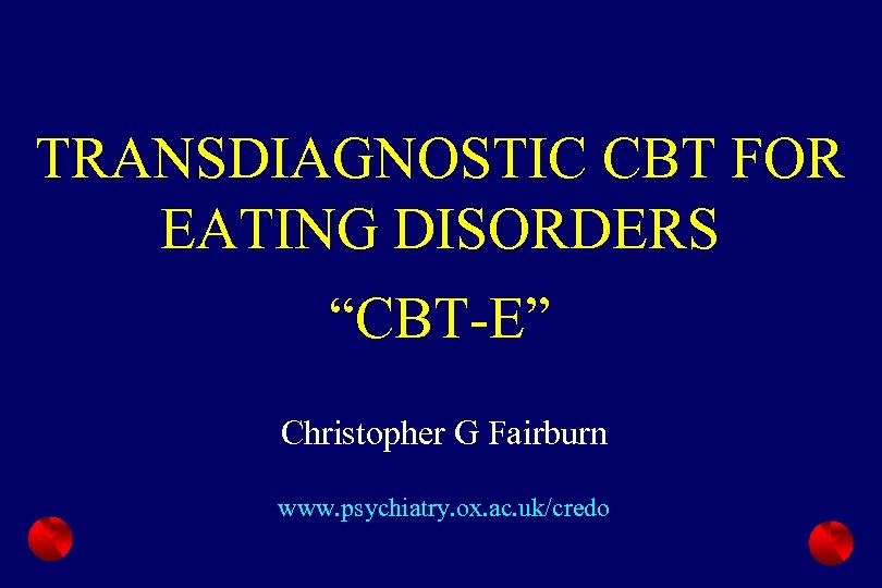 TRANSDIAGNOSTIC CBT FOR EATING DISORDERS “CBT-E” Christopher G Fairburn www. psychiatry. ox. ac. uk/credo