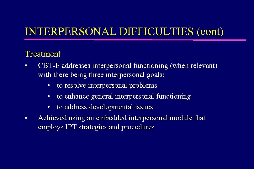INTERPERSONAL DIFFICULTIES (cont) Treatment • • CBT-E addresses interpersonal functioning (when relevant) with there