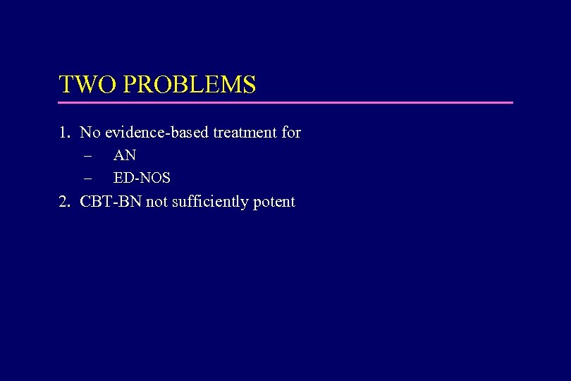 TWO PROBLEMS 1. No evidence-based treatment for – – AN ED-NOS 2. CBT-BN not