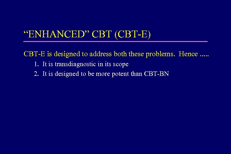 “ENHANCED” CBT (CBT-E) CBT-E is designed to address both these problems. Hence. . .