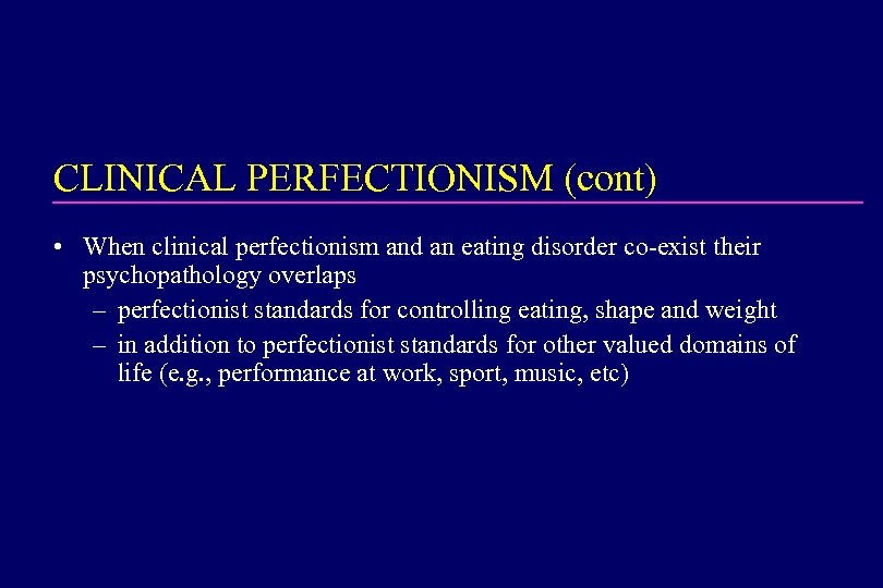 CLINICAL PERFECTIONISM (cont) • When clinical perfectionism and an eating disorder co-exist their psychopathology