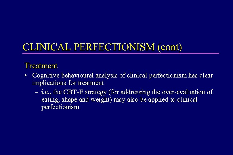 CLINICAL PERFECTIONISM (cont) Treatment • Cognitive behavioural analysis of clinical perfectionism has clear implications