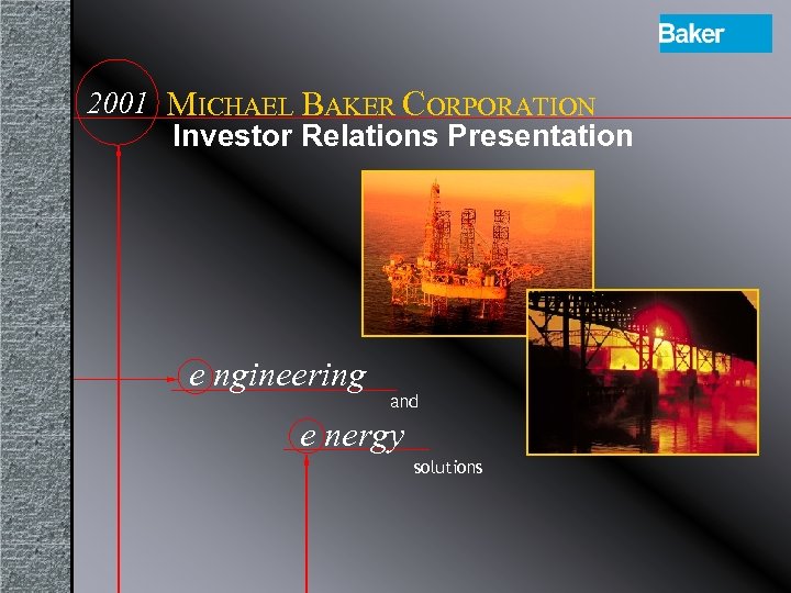 2001 MICHAEL BAKER CORPORATION Investor Relations Presentation e ngineering and e nergy solutions 