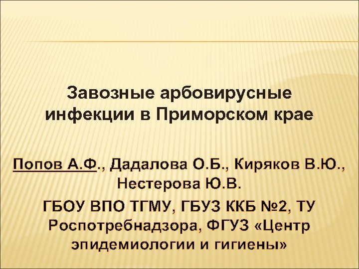 Завозные арбовирусные инфекции в Приморском крае Попов А. Ф. , Дадалова О. Б. ,