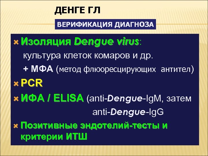 ДЕНГЕ ГЛ ВЕРИФИКАЦИЯ ДИАГНОЗА Изоляция Dengue virus: культура клеток комаров и др. + МФА